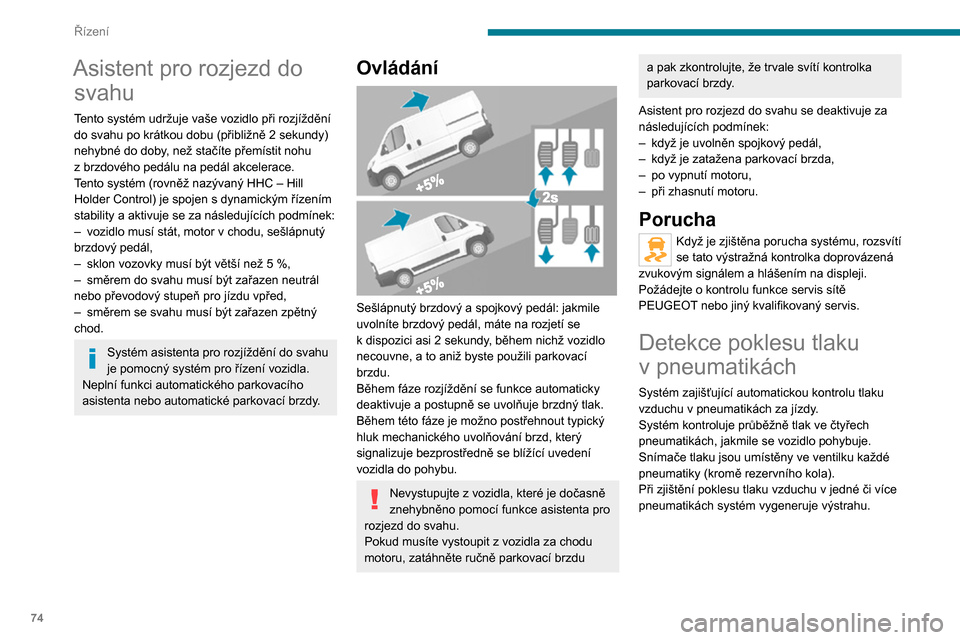 Peugeot Boxer 2020  Návod k obsluze (in Czech) 74
Řízení
Asistent pro rozjezd do svahu
Tento systém udržuje vaše vozidlo při rozjíždění 
do svahu po krátkou dobu (přibližně 2 sekundy) 
nehybné do doby, než stačíte přemístit no