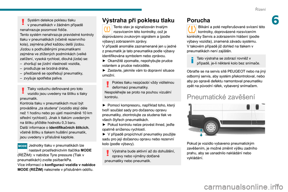 Peugeot Boxer 2020  Návod k obsluze (in Czech) 75
Řízení
6Systém detekce poklesu tlaku v pneumatikách v žádném případě nenahrazuje pozornost řidiče.
Tento systém nenahrazuje pravidelné kontroly 
tlaku v pneumatikách (včetně rezer