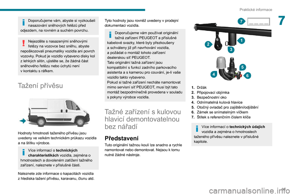 Peugeot Boxer 2020  Návod k obsluze (in Czech) 95
Praktické informace
7Doporučujeme vám, abyste si vyzkoušeli 
nasazování sněhových řetězů před 
odjezdem, na rovném a suchém povrchu.
Nejezděte s nasazenými sněhovými řetězy na v