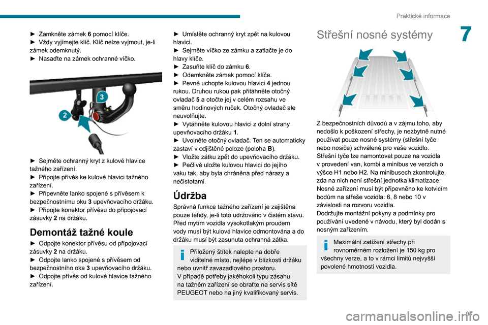 Peugeot Boxer 2020  Návod k obsluze (in Czech) 97
Praktické informace
7► Zamkněte zámek 6 pomocí klíče.► Vždy vyjímejte klíč. Klíč nelze vyjmout, je-li zámek odemknutý.► Nasaďte na zámek ochranné víčko. 
 
► Sejměte och