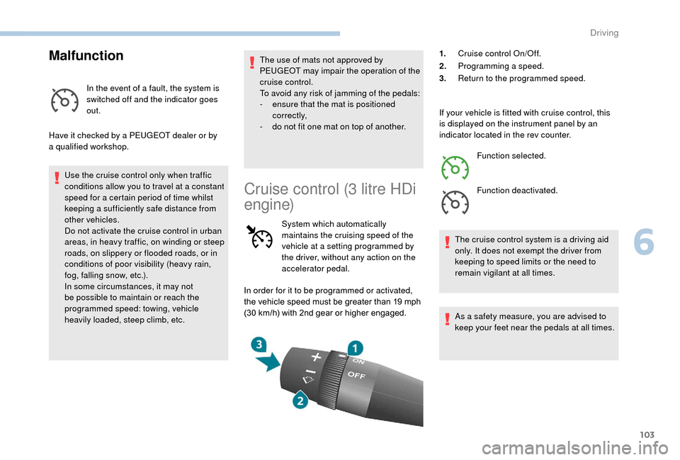 Peugeot Boxer 2018  Owners Manual 103
Malfunction
In the event of a fault, the system is 
s witched off and the indicator goes 
out.
Have it checked by a
  PEUGEOT dealer or by 
a
 

qualified workshop. Use the cruise control only whe