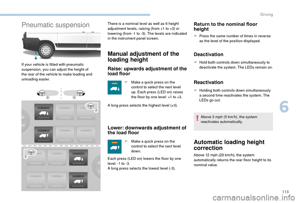 Peugeot Boxer 2018  Owners Manual 113
Pneumatic suspensionThere is a nominal level as well as 6 height 
a djustment levels, raising (from +1   to +3) or 
lowering (from -1
 
t
 o -3). The levels are indicated 
in the instrument panel 