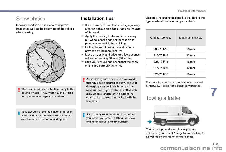 Peugeot Boxer 2018  Owners Manual 119
Snow chains
In wintry conditions, snow chains improve 
traction as well as the behaviour of the vehicle 
when braking.The snow chains must be fitted only to the 
driving wheels. They must never be