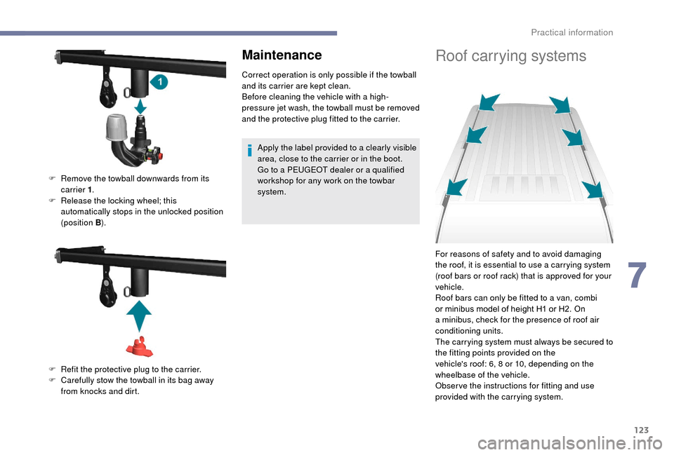 Peugeot Boxer 2018  Owners Manual 123
Maintenance
Correct operation is only possible if the towball 
and its carrier are kept clean.
Before cleaning the vehicle with a  high-
pressure jet wash, the towball must be removed 
and the pro