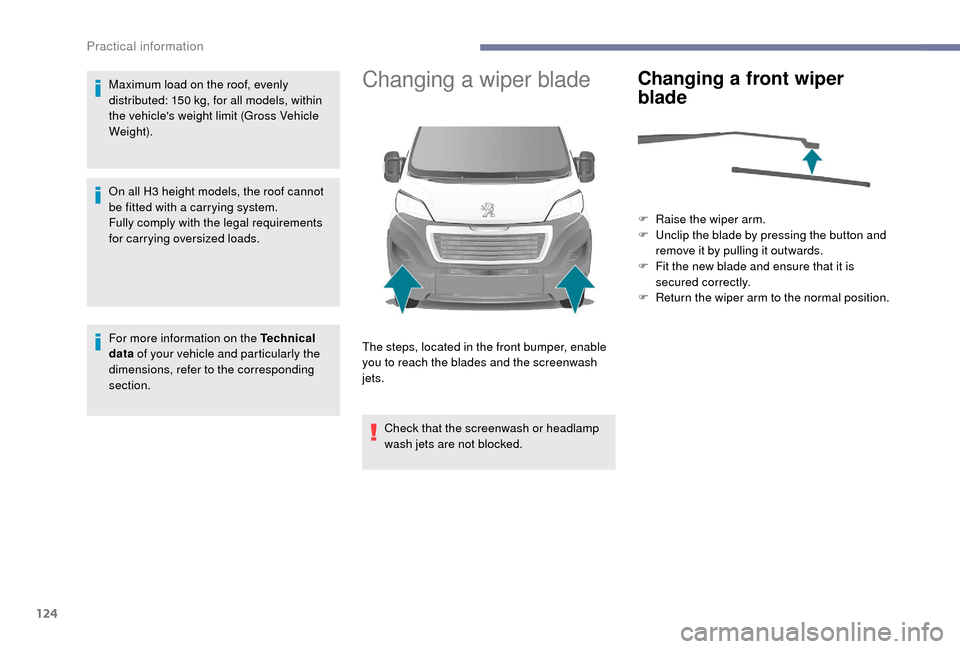 Peugeot Boxer 2018  Owners Manual 124
Maximum load on the roof, evenly 
distributed: 150  kg, for all models, within 
the vehicles weight limit (Gross Vehicle 
Weight).
On all H3
  height models, the roof cannot 
be fitted with a
  c