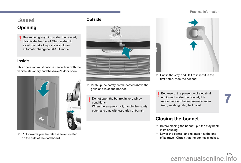 Peugeot Boxer 2018  Owners Manual 125
Bonnet
Opening
Before doing anything under the bonnet, 
deactivate the Stop & Start system to 
avoid the risk of injury related to an 
automatic change to START mode.
Inside
This operation must on