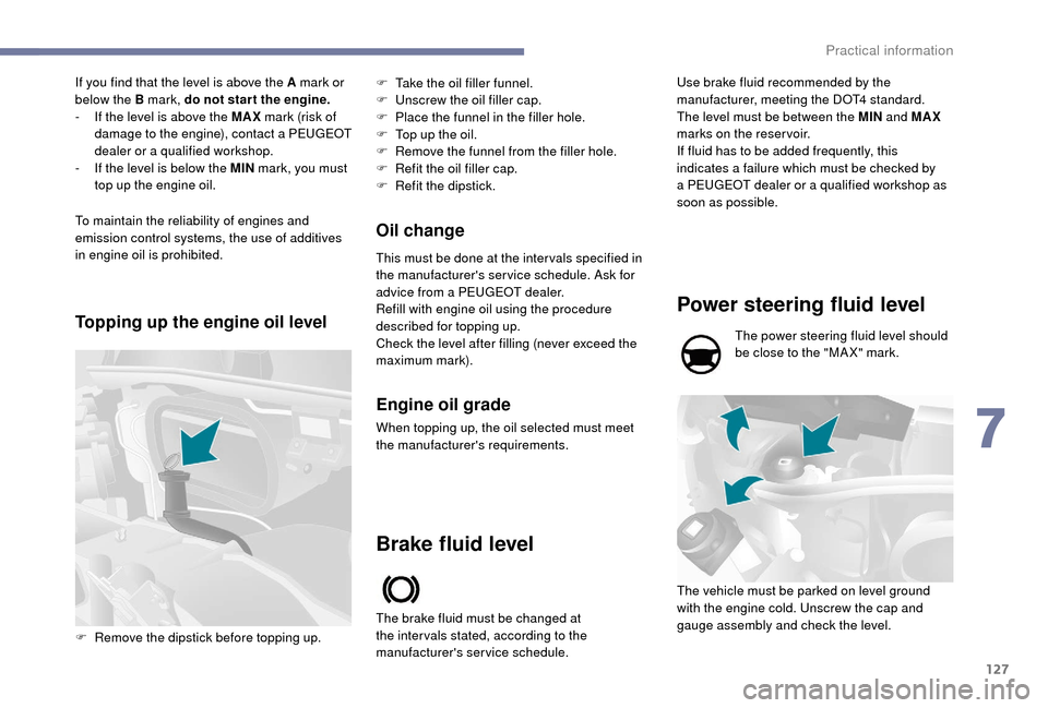 Peugeot Boxer 2018  Owners Manual 127
If you find that the level is above the A mark or 
below the B mark, do not star t the engine.
- 
I
 f the level is above the MAX  mark (risk of 
damage to the engine), contact a
  PEUGEOT 
dealer