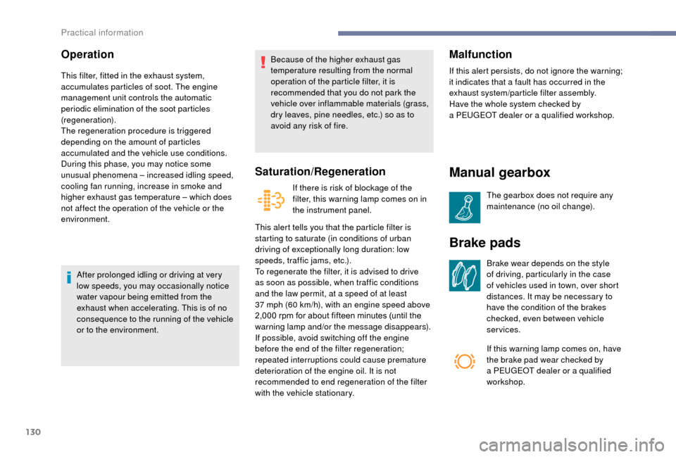 Peugeot Boxer 2018  Owners Manual 130
Operation
This filter, fitted in the exhaust system, 
accumulates particles of soot. The engine 
management unit controls the automatic 
periodic elimination of the soot particles 
(regeneration).