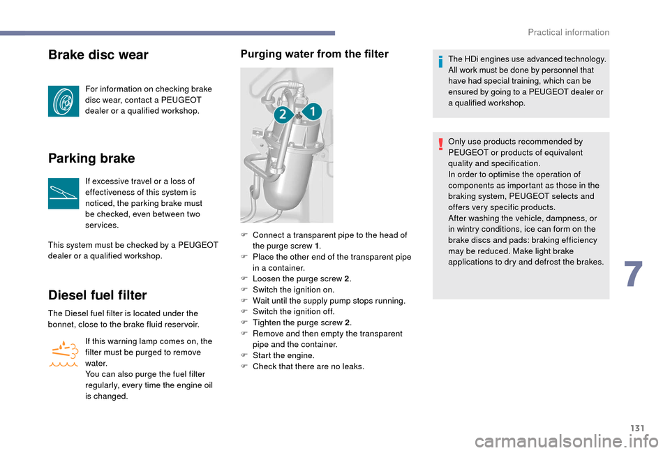 Peugeot Boxer 2018  Owners Manual 131
Brake disc wear
For information on checking brake 
disc wear, contact a  PEUGEOT 
dealer or a
  qualified workshop.
Parking brake
If excessive travel or a loss of 
e ffectiveness of this system is