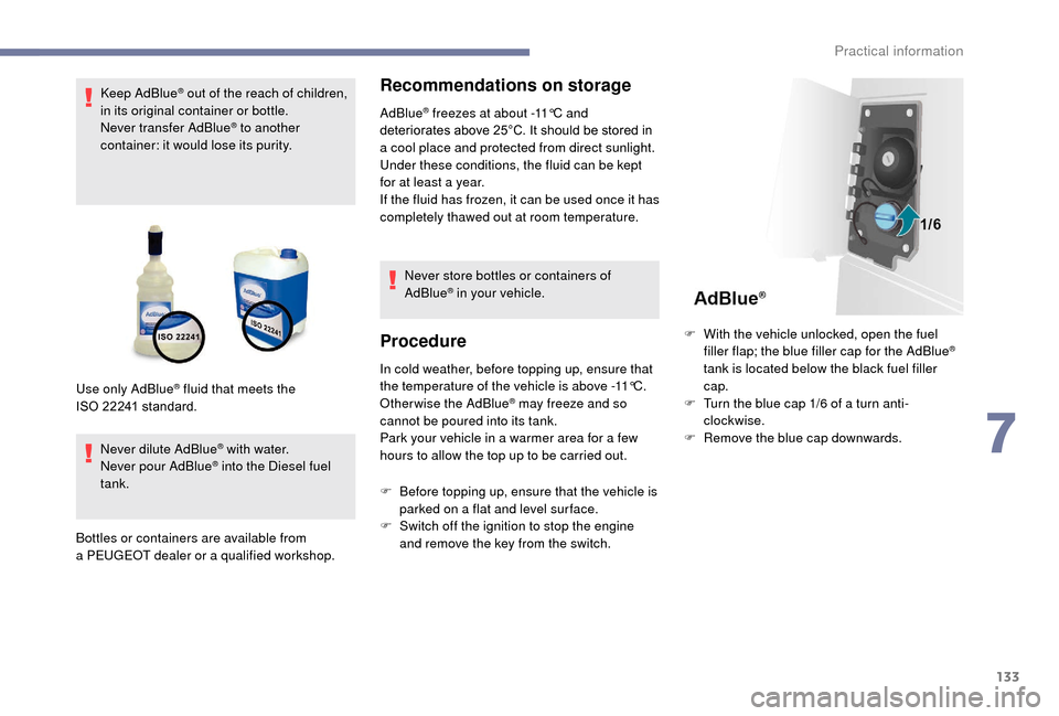 Peugeot Boxer 2018  Owners Manual 133
Keep AdBlue® out of the reach of children, 
in its original container or bottle.
Never transfer AdBlue
® to another 
container: it would lose its purity.
Never dilute AdBlue
® with water.
Never