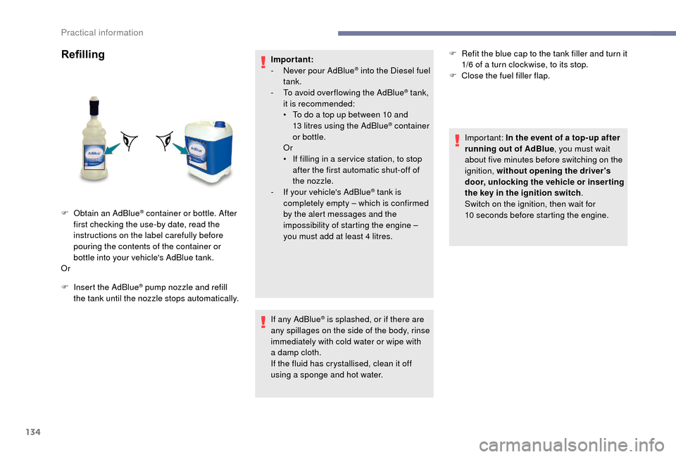 Peugeot Boxer 2018 Owners Manual 134
Refilling
F Insert the AdBlue® pump nozzle and refill
the tank until the nozzle stops automatically. Important:
-
N
ever pour AdBlue
® into the Diesel fuel
tank.
-
T
o avoid over flowing Peugeot Boxer 2018 Owners Manual 134
Refilling
F Insert the AdBlue® pump nozzle and refill
the tank until the nozzle stops automatically. Important:
-
N
ever pour AdBlue
® into the Diesel fuel
tank.
-
T
o avoid over flowing