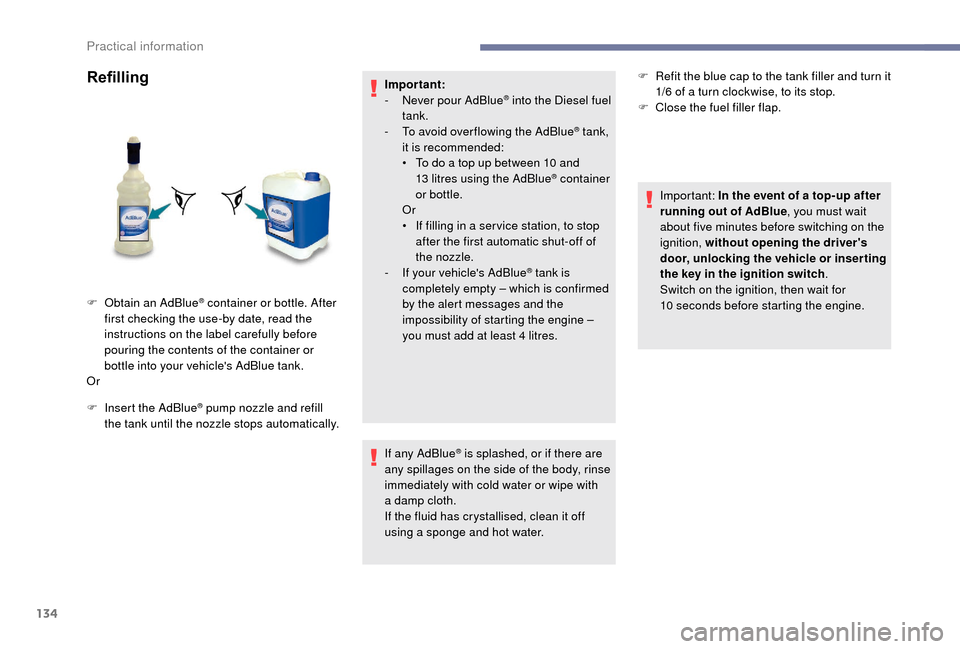 Peugeot Boxer 2018  Owners Manual 134
Refilling
F Insert the AdBlue® pump nozzle and refill 
the tank until the nozzle stops automatically. Important:
-
 
N
 ever pour AdBlue
® into the Diesel fuel 
tank.
-
 
T

o avoid over flowing