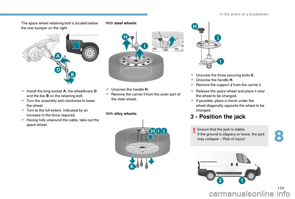 Peugeot Boxer 2018 Owners Manual 139
The spare wheel retaining bolt is located below
the rear bumper on the right.With steel wheels
:
With alloy wheels :
F
I
nstall the long socket A , the wheelbrace D
and the bar B on the retai Peugeot Boxer 2018 Owners Manual 139
The spare wheel retaining bolt is located below
the rear bumper on the right.With steel wheels
:
With alloy wheels :
F
I
nstall the long socket A , the wheelbrace D
and the bar B on the retai