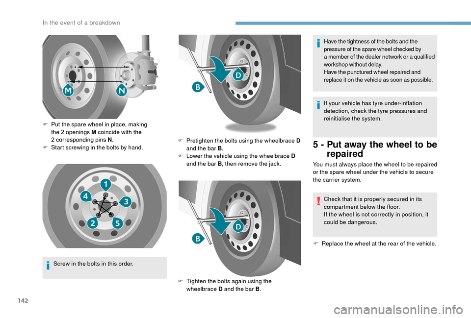 Peugeot Boxer 2018  Owners Manual 142
Screw in the bolts in this order.
F
 
P
 ut the spare wheel in place, making 
the 2   openings M coincide with the 
2   corresponding pins N
.
F
 
S
 tart screwing in the bolts by hand.
F  
P
 ret