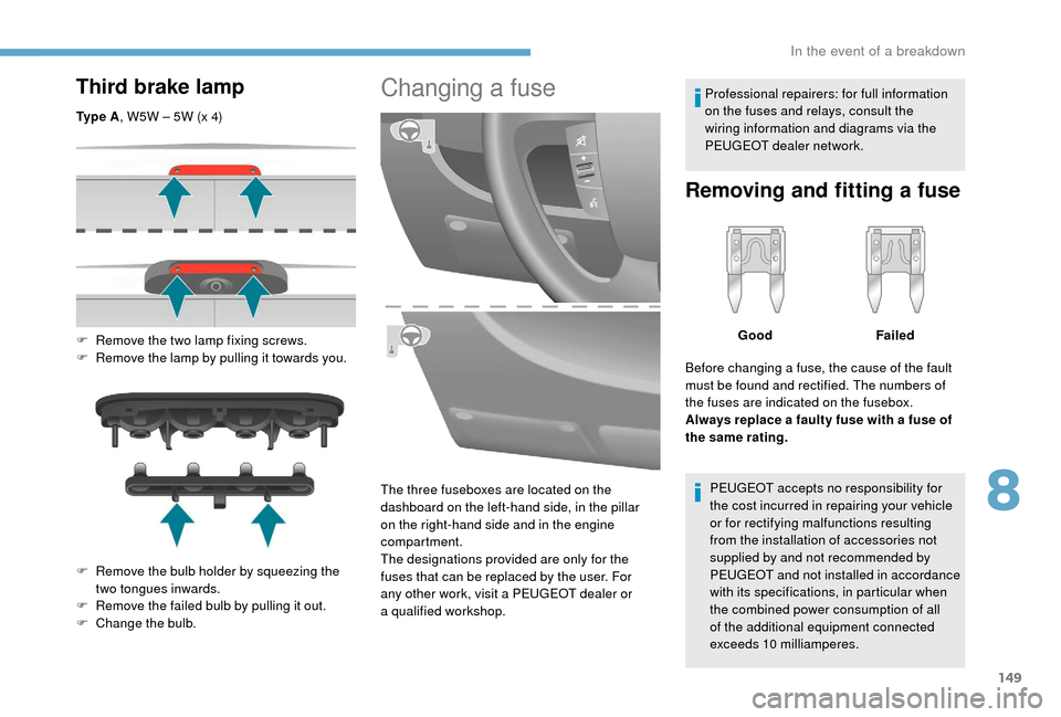 Peugeot Boxer 2018  Owners Manual 149
Third brake lamp
Ty p e  A, W5W – 5W (x 4)
F  
R
 emove the two lamp fixing screws.
F
 
R
 emove the lamp by pulling it towards you.
F
 
R
 emove the bulb holder by squeezing the 
two tongues in