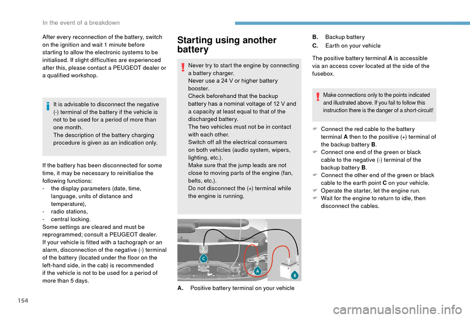 Peugeot Boxer 2018  Owners Manual 154
Starting using another 
battery
Never try to start the engine by connecting 
a  battery charger.
Never use a
  24   V or higher battery 
b o o s t e r.
Check beforehand that the backup 
battery ha