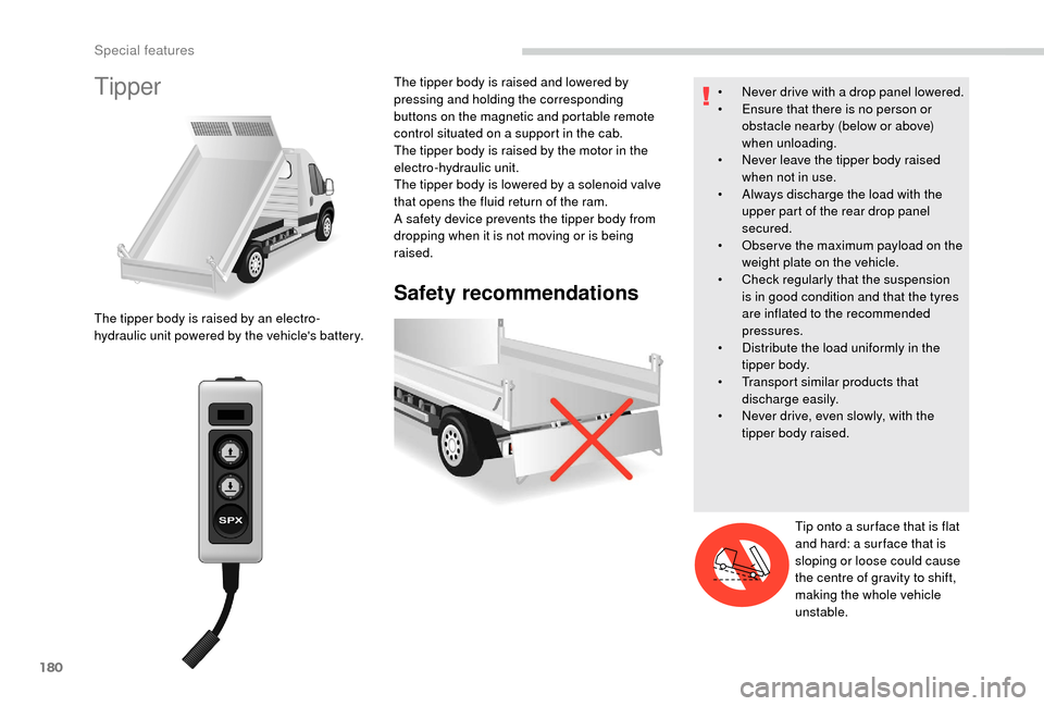 Peugeot Boxer 2018  Owners Manual 180
Tipper
Safety recommendations
The tipper body is raised by an electro-
hydraulic unit powered by the vehicles battery.The tipper body is raised and lowered by 
pressing and holding the correspond