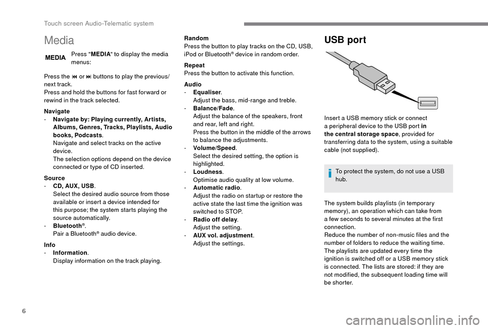 Peugeot Boxer 2018  Owners Manual 6
Media
Press "MEDIA" to display the media 
menus:
Press the 9
  or: buttons to play the previous/
next track.
Press and hold the buttons for fast for ward or 
rewind in the track selected.
Navigate
-