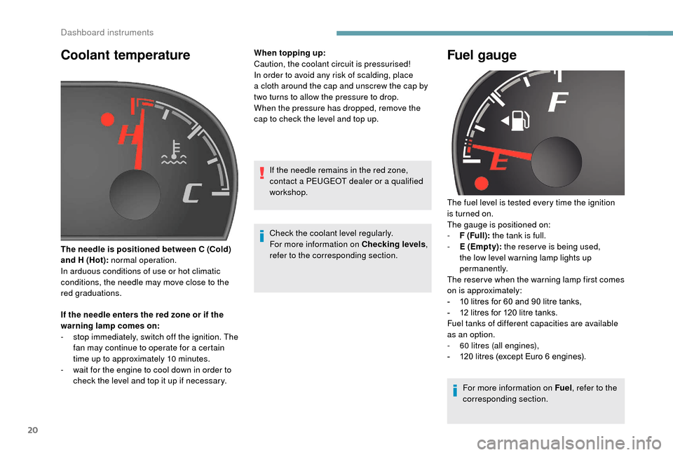 Peugeot Boxer 2018  Owners Manual 20
Coolant temperature
If the needle enters the red zone or if the 
warning lamp comes on:
- 
s
 top immediately, switch off the ignition. The 
fan may continue to operate for a
  certain 
time up to 