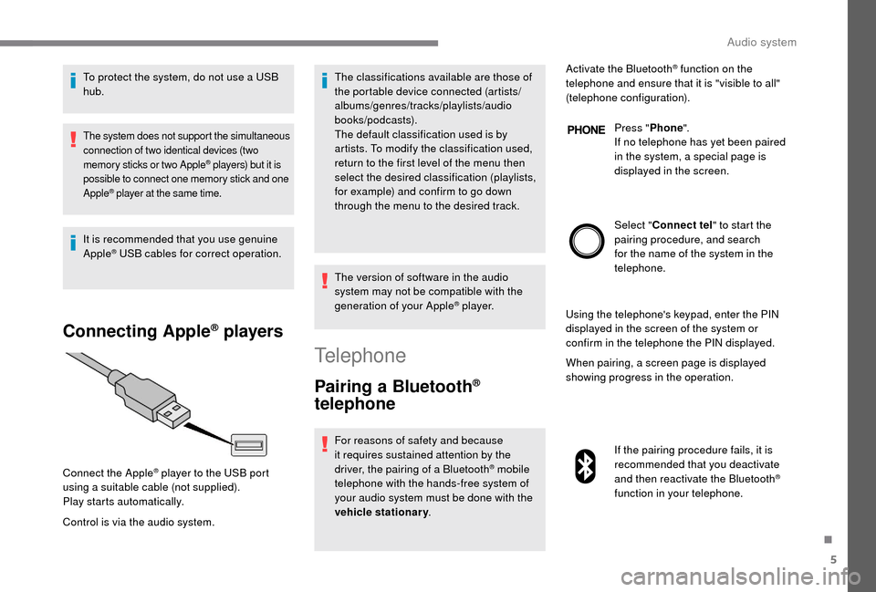 Peugeot Boxer 2018 Owners Manual 5
To protect the system, do not use a USB
hub .
The system does not support the simultaneous
connection of two identical devices (two
memory sticks or two Apple
® players) but it is
possible to c Peugeot Boxer 2018 Owners Manual 5
To protect the system, do not use a USB
hub .
The system does not support the simultaneous
connection of two identical devices (two
memory sticks or two Apple
® players) but it is
possible to c