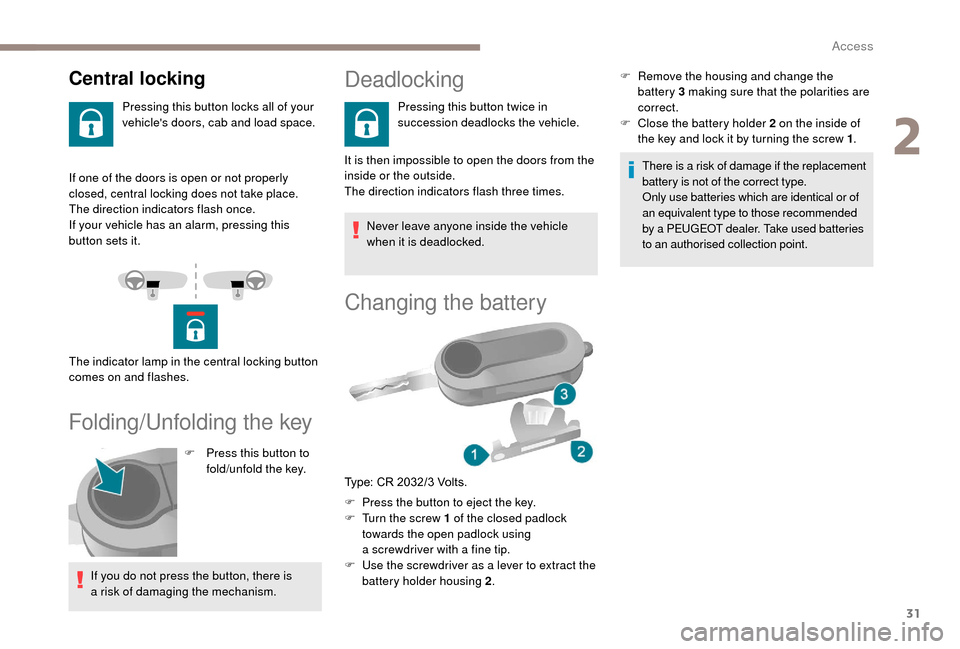 Peugeot Boxer 2018  Owners Manual 31
If one of the doors is open or not properly 
closed, central locking does not take place.
The direction indicators flash once.
If your vehicle has an alarm, pressing this 
button sets it.
Folding/U