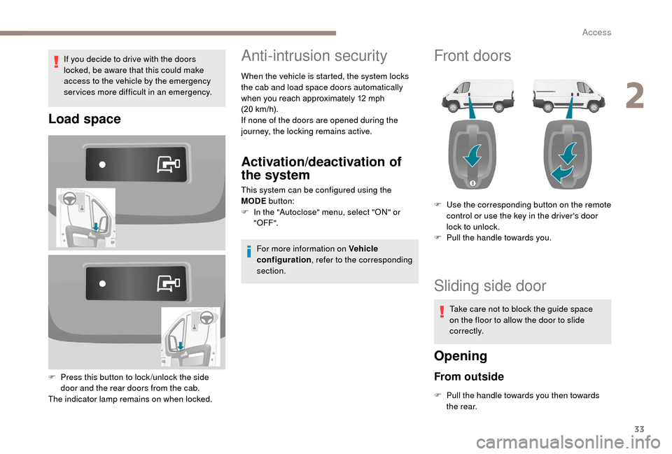 Peugeot Boxer 2018 Owners Guide 33
If you decide to drive with the doors
locked, be aware that this could make
access to the vehicle by the emergency
services more difficult in an emergency.
Load space
F Press this button to lock Peugeot Boxer 2018 Owners Guide 33
If you decide to drive with the doors
locked, be aware that this could make
access to the vehicle by the emergency
services more difficult in an emergency.
Load space
F Press this button to lock