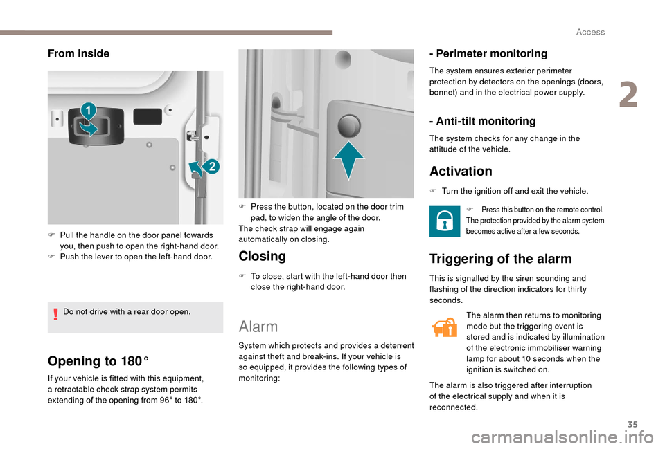 Peugeot Boxer 2018  Owners Manual 35
Opening to 180°
If your vehicle is fitted with this equipment, 
a retractable check strap system permits 
extending of the opening from 96° to 180°.
Closing
F To close, start with the left-hand 