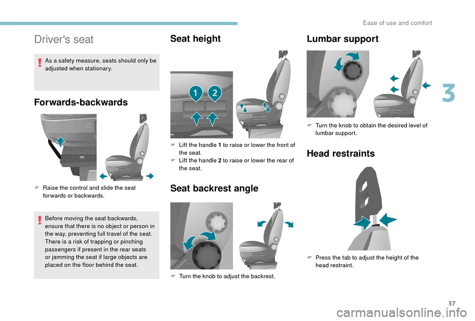Peugeot Boxer 2018 Owners Guide 37
Drivers seat
Forwards-backwards
F Raise the control and slide the seat forwards or backwards.
Before moving the seat backwards,
ensure that there is no object or person in
the way, preventing fu Peugeot Boxer 2018 Owners Guide 37
Drivers seat
Forwards-backwards
F Raise the control and slide the seat forwards or backwards.
Before moving the seat backwards,
ensure that there is no object or person in
the way, preventing fu