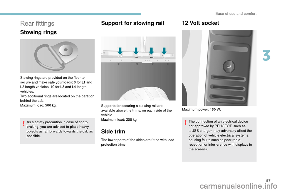 Peugeot Boxer 2018  Owners Manual 57
Rear fittings
Stowing rings
As a safety precaution in case of sharp 
b raking, you are advised to place heavy 
objects as far for wards towards the cab as 
possible.
Support for stowing rail
Suppor