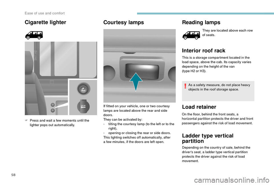 Peugeot Boxer 2018  Owners Manual 58
Cigarette lighter
F Press and wait a  few moments until the 
lighter pops out automatically.
Courtesy lamps Reading lamps
They are located above each row 
of seats.
Interior roof rack
This is a sto