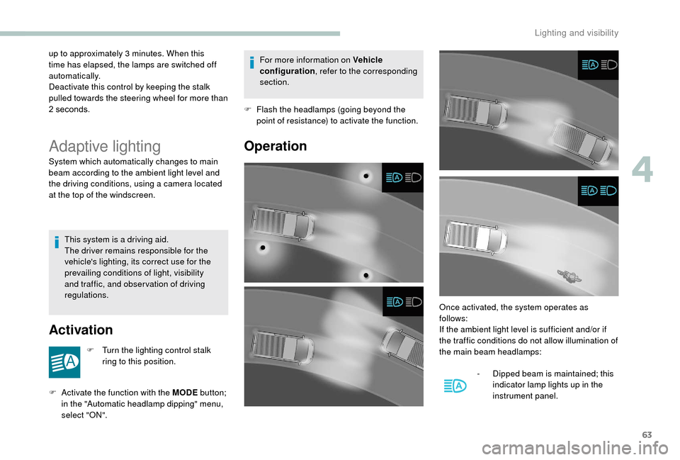 Peugeot Boxer 2018  Owners Manual 63
up to approximately 3 minutes. When this 
t ime has elapsed, the lamps are switched off 
automatically.
Deactivate this control by keeping the stalk 
pulled towards the steering wheel for more than