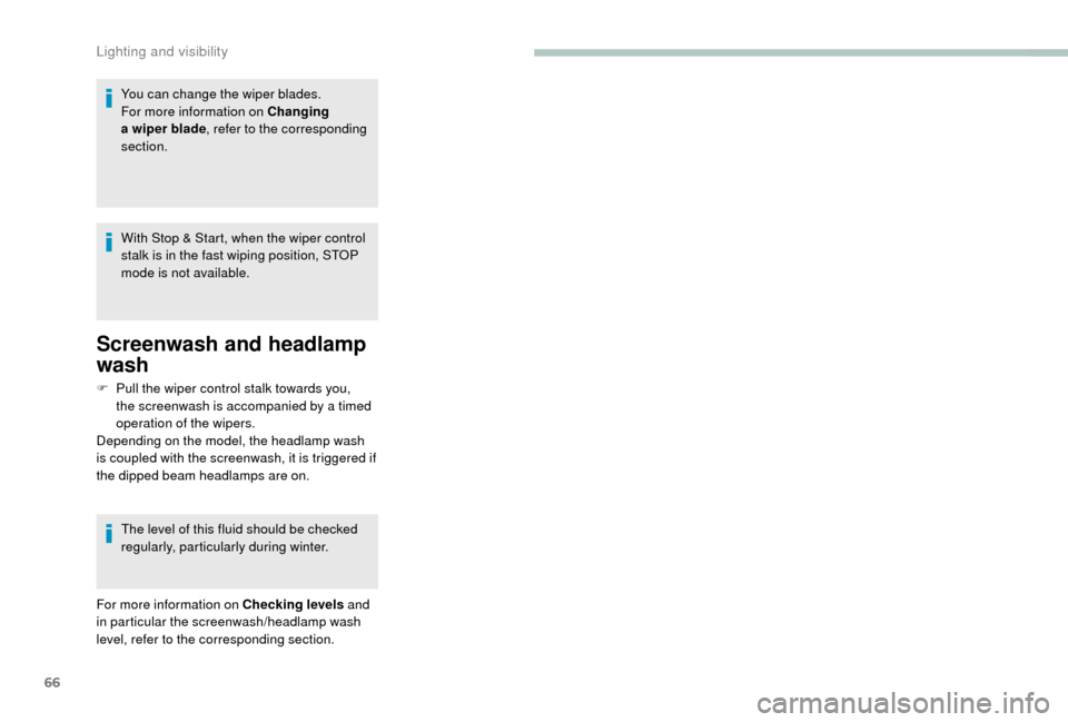 Peugeot Boxer 2018  Owners Manual 66
You can change the wiper blades.
For more information on Changing 
a
 
wiper blade , refer to the corresponding 
section.
With Stop & Start, when the wiper control 
stalk is in the fast wiping posi