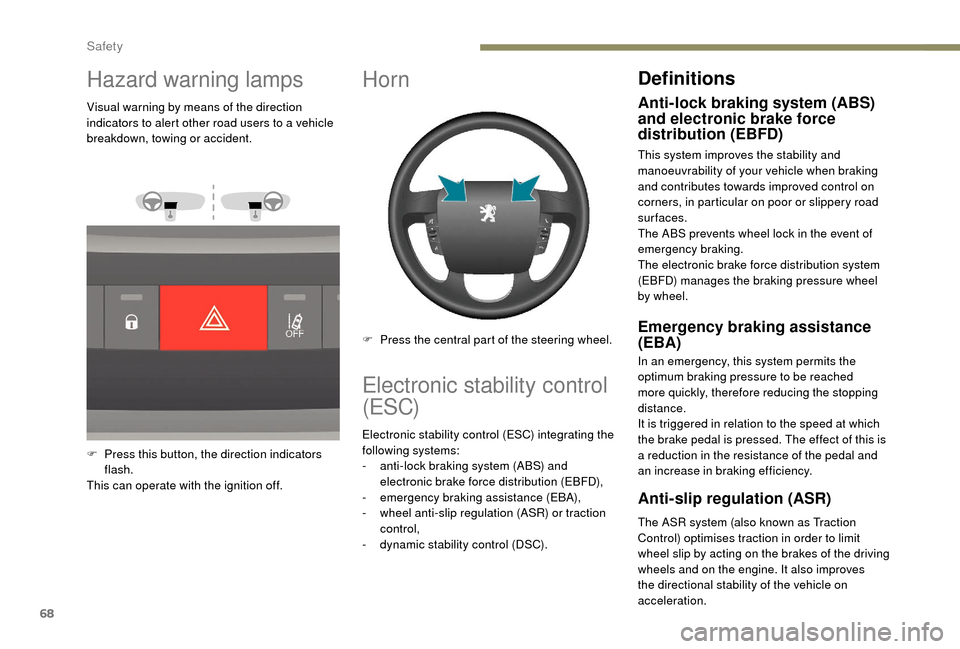 Peugeot Boxer 2018  Owners Manual 68
Hazard warning lamps
Visual warning by means of the direction 
indicators to alert other road users to a  vehicle 
breakdown, towing or accident.
F
 
P
 ress this button, the direction indicators 
