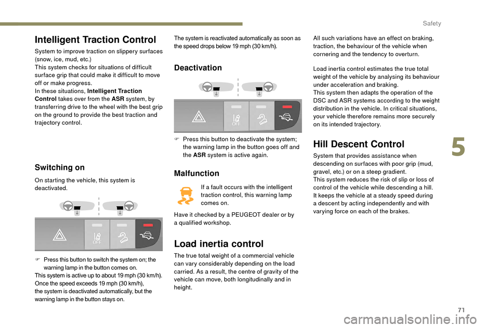 Peugeot Boxer 2018 Manual PDF 71
Intelligent Traction Control
System to improve traction on slippery sur faces 
(snow, ice, mud, etc.)
This system checks for situations of difficult 
sur face grip that could make it difficult to m