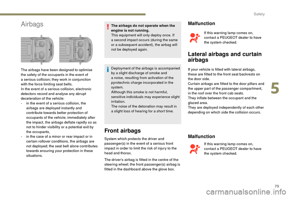 Peugeot Boxer 2018 Manual PDF 75
AirbagsThe airbags do not operate when the 
engine is not running.
This equipment will only deploy once. If 
a  second impact occurs (during the same 
or a
  subsequent accident), the airbag will 
