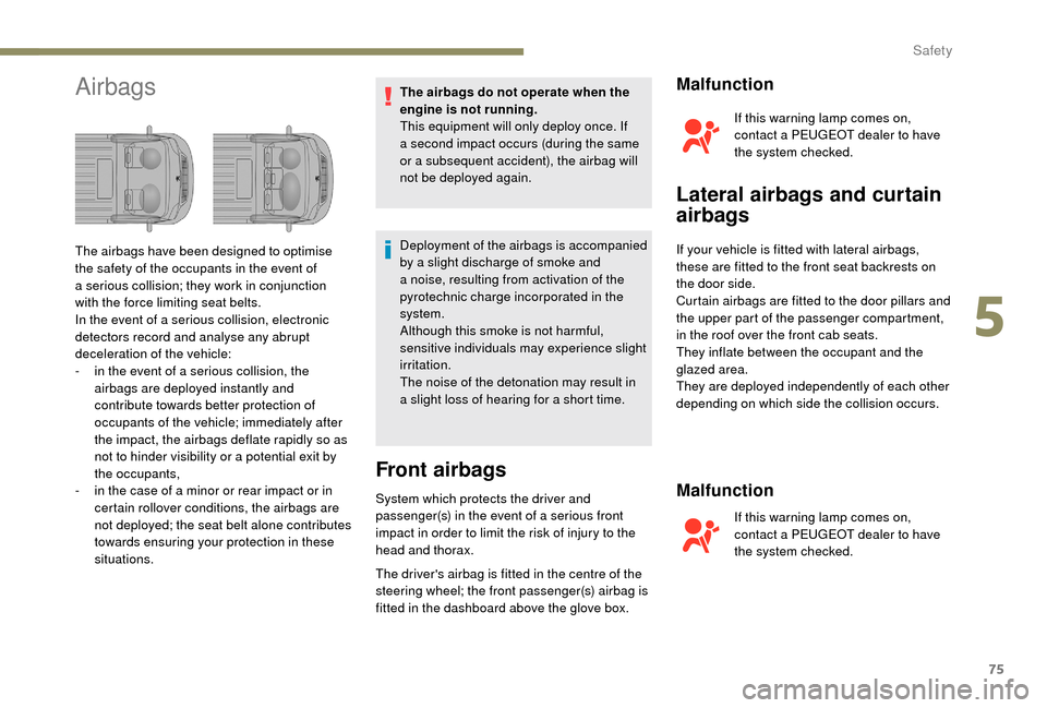 Peugeot Boxer 2018  Owners Manual 75
AirbagsThe airbags do not operate when the 
engine is not running.
This equipment will only deploy once. If 
a  second impact occurs (during the same 
or a
  subsequent accident), the airbag will 
