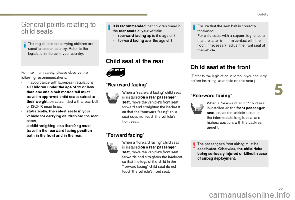 Peugeot Boxer 2018  Owners Manual 77
General points relating to 
child seats
The regulations on carrying children are 
specific to each country. Refer to the 
legislation in force in your country.
For maximum safety, please obser ve t