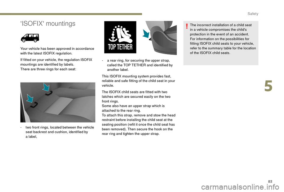 Peugeot Boxer 2018 Manual Online 83
ISOFIX mountings
If fitted on your vehicle, the regulation ISOFIX 
mountings are identified by labels.
There are three rings for each seat:This ISOFIX mounting system provides fast, 
reliable and