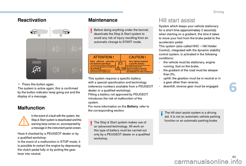 Peugeot Boxer 2018  Owners Manual 95
Reactivation
Malfunction
F Press this button again.
The system is active again; this is confirmed 
by the button indicator lamp going out and the 
display of a  message.
In the event of a fault wit