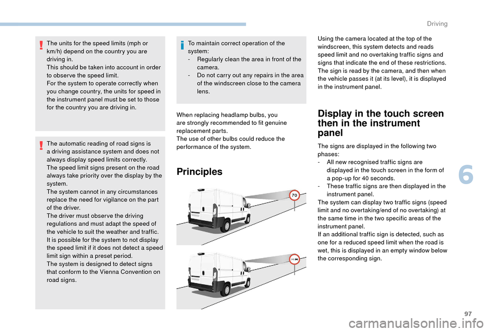 Peugeot Boxer 2018  Owners Manual 97
The units for the speed limits (mph or 
km/h) depend on the country you are 
driving in.
This should be taken into account in order 
to obser ve the speed limit.
For the system to operate correctly