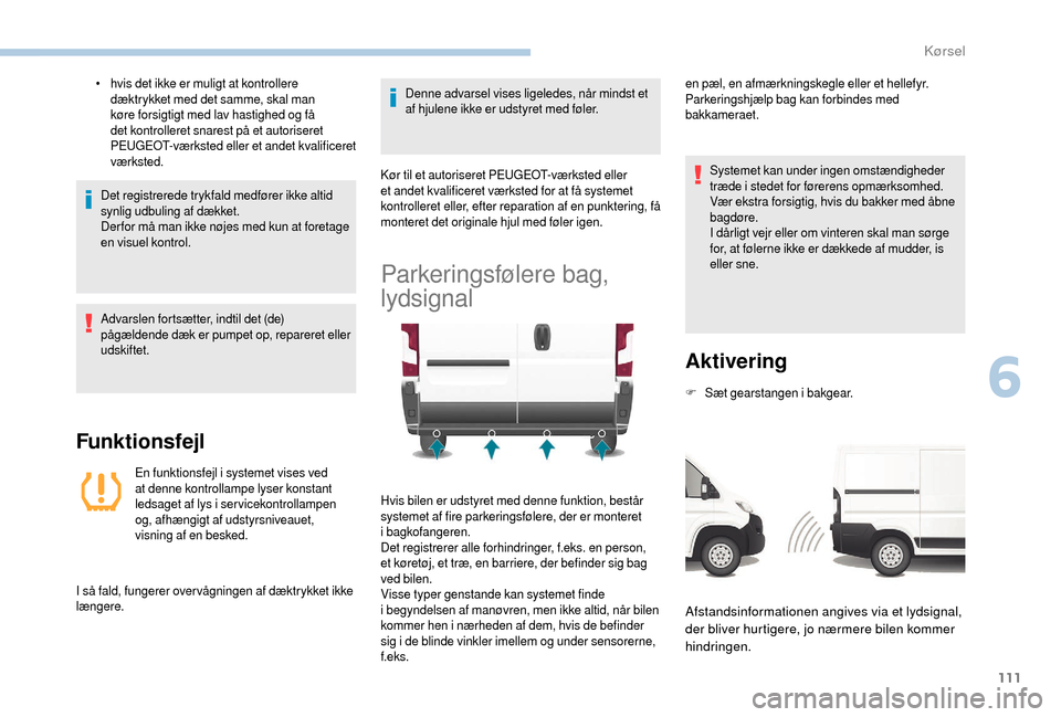 Peugeot Boxer 2018 Instruktionsbog (in Danish) 111
• hvis det ikke er muligt at kontrollere dæktrykket med det samme, skal man
køre forsigtigt med lav hastighed og få
det kontrolleret snarest på et autoriseret
PEUGEOT-værksted eller et a Peugeot Boxer 2018 Instruktionsbog (in Danish) 111
• hvis det ikke er muligt at kontrollere dæktrykket med det samme, skal man
køre forsigtigt med lav hastighed og få
det kontrolleret snarest på et autoriseret
PEUGEOT-værksted eller et a