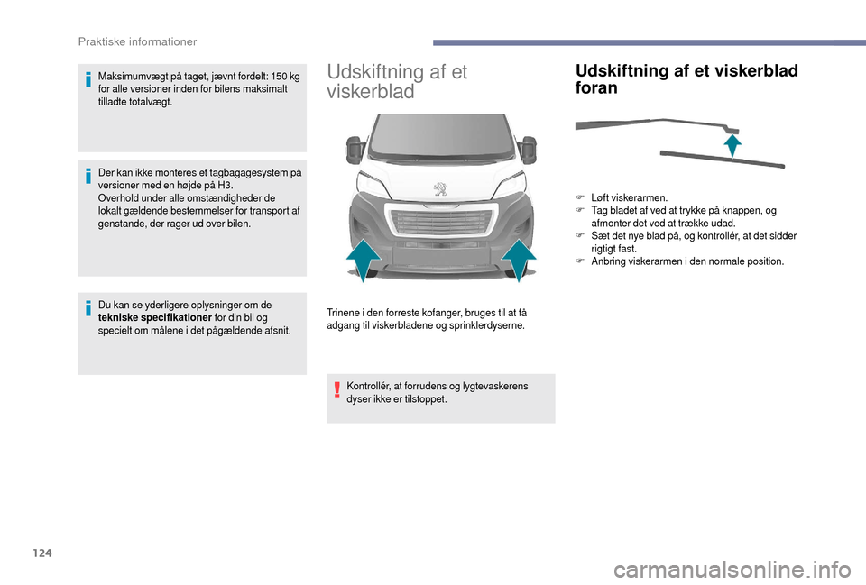 Peugeot Boxer 2018  Instruktionsbog (in Danish) 124
Maksimumvægt på taget, jævnt fordelt: 150 kg 
fo r alle versioner inden for bilens maksimalt 
tilladte totalvægt.
Der kan ikke monteres et tagbagagesystem på 
versioner med en højde på H3.
