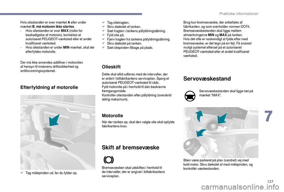 Peugeot Boxer 2018  Instruktionsbog (in Danish) 127
Hvis oliestanden er over mærket A eller under 
mærket  B, må motoren ikke star tes .
-
 
H
 vis oliestanden er over MAX  (risiko for 
beskadigelse af motoren), kontaktes et 
autoriseret PEUGEOT
