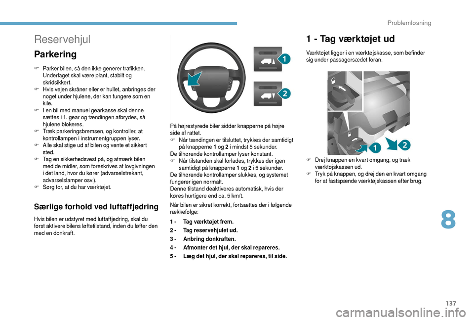 Peugeot Boxer 2018 Instruktionsbog (in Danish) 137
Særlige forhold ved luftaffjedring
Hvis bilen er udstyret med luftaffjedring, skal du
først aktivere bilens løftetilstand, inden du løfter den
med en donkraft.På højrestyrede biler sidder Peugeot Boxer 2018 Instruktionsbog (in Danish) 137
Særlige forhold ved luftaffjedring
Hvis bilen er udstyret med luftaffjedring, skal du
først aktivere bilens løftetilstand, inden du løfter den
med en donkraft.På højrestyrede biler sidder