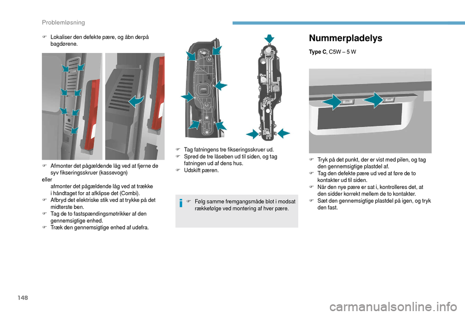 Peugeot Boxer 2018 Instruktionsbog (in Danish) 148
Nummerpladelys
Ty p e C, C5W – 5 W
F
T
ryk på det punkt, der er vist med pilen, og tag
den gennemsigtige plastdel af.
F
T
ag den defekte pære ud ved at føre de to
kontakter ud til si Peugeot Boxer 2018 Instruktionsbog (in Danish) 148
Nummerpladelys
Ty p e C, C5W – 5 W
F
T
ryk på det punkt, der er vist med pilen, og tag
den gennemsigtige plastdel af.
F
T
ag den defekte pære ud ved at føre de to
kontakter ud til si