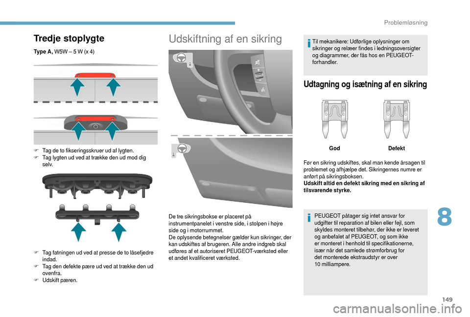 Peugeot Boxer 2018 Instruktionsbog (in Danish) 149
Tredje stoplygte
Ty p e A , W5W – 5 W (x 4)
F
T
ag de to fikseringsskruer ud af lygten.
F
T
ag lygten ud ved at trække den ud mod dig
s e l v.
F
T
ag fatningen ud ved at presse de to Peugeot Boxer 2018 Instruktionsbog (in Danish) 149
Tredje stoplygte
Ty p e A , W5W – 5 W (x 4)
F
T
ag de to fikseringsskruer ud af lygten.
F
T
ag lygten ud ved at trække den ud mod dig
s e l v.
F
T
ag fatningen ud ved at presse de to