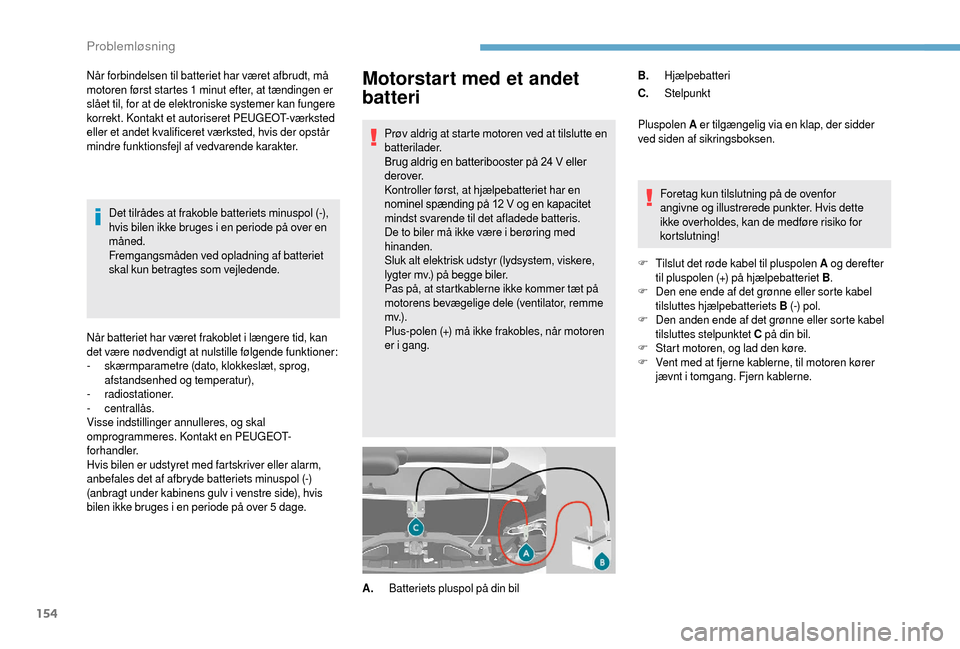 Peugeot Boxer 2018  Instruktionsbog (in Danish) 154
Motorstart med et andet 
batteri
Prøv aldrig at starte motoren ved at tilslutte en 
batterilader.
Brug aldrig en batteribooster på 24  V eller 
derover.
Kontroller først, at hjælpebatteriet ha