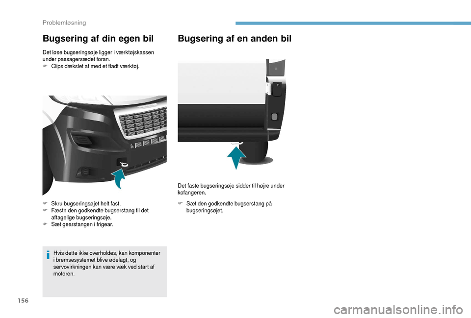 Peugeot Boxer 2018  Instruktionsbog (in Danish) 156
Bugsering af din egen bil
Det løse bugseringsøje ligger i værktøjskassen 
under passagersædet foran.
F
 C

lips dækslet af med et fladt værktøj.
Hvis dette ikke overholdes, kan komponenter
