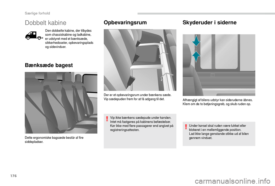 Peugeot Boxer 2018  Instruktionsbog (in Danish) 176
Dobbelt kabine
Den dobbelte kabine, der tilbydes 
som chassiskabine og ladkabine, 
er udstyret med et bænksæde, 
sikkerhedsseler, opbevaringsplads 
og sidevinduer.
Bænksæde bagestOpbevaringsru