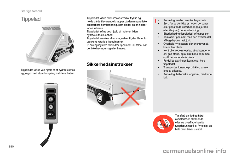 Peugeot Boxer 2018  Instruktionsbog (in Danish) 180
Tippelad
Sikkerhedsinstrukser
Tippeladet løftes ved hjælp af et hydroelektrisk 
aggregat med strømforsyning fra bilens batteri.Tippeladet løftes eller sænkes ved at trykke og 
holde på de ti
